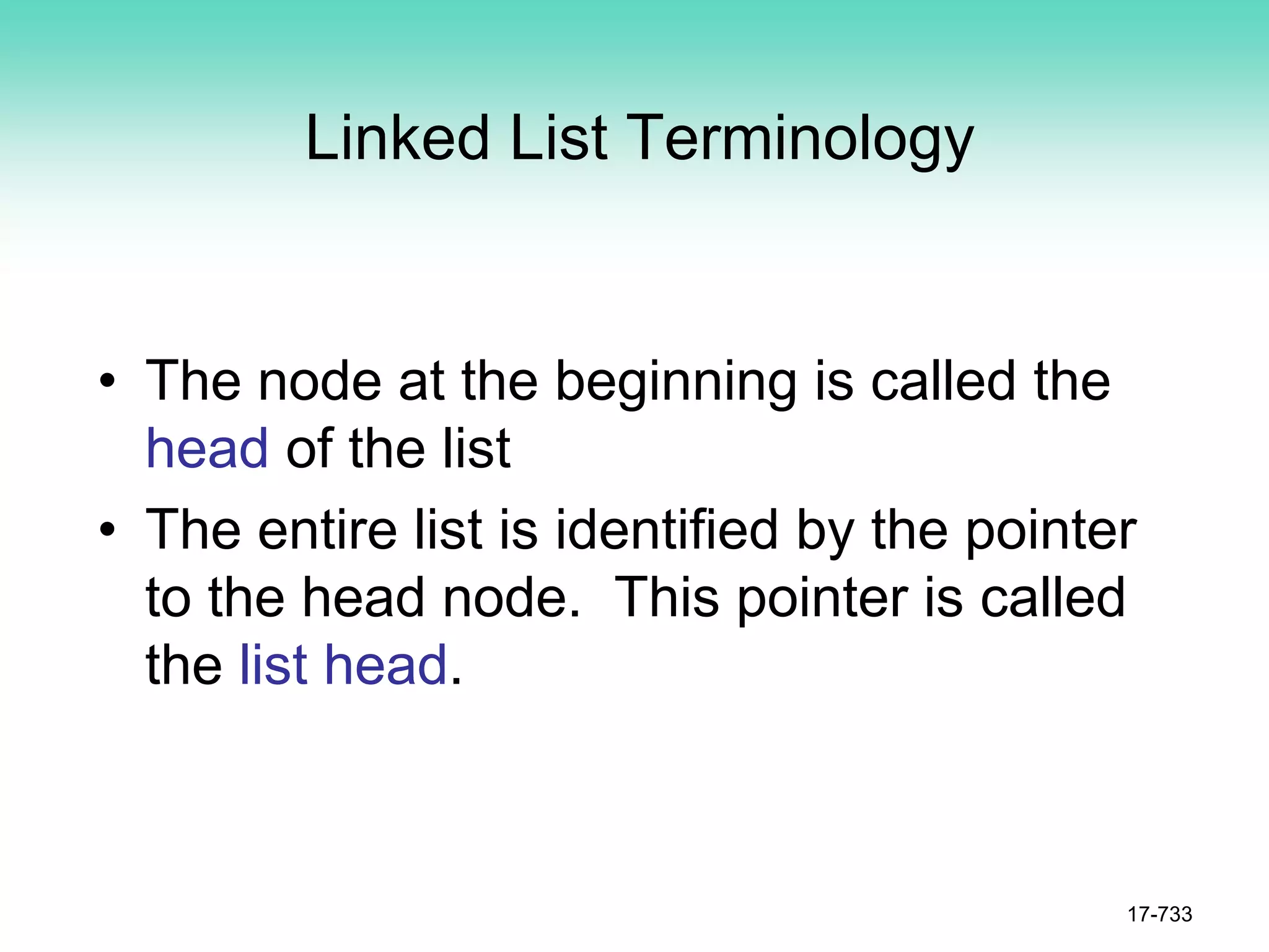Linked List Terminology
• The node at the beginning is called the
head of the list
• The entire list is identified by the pointer
to the head node. This pointer is called
the list head.
17-733
 