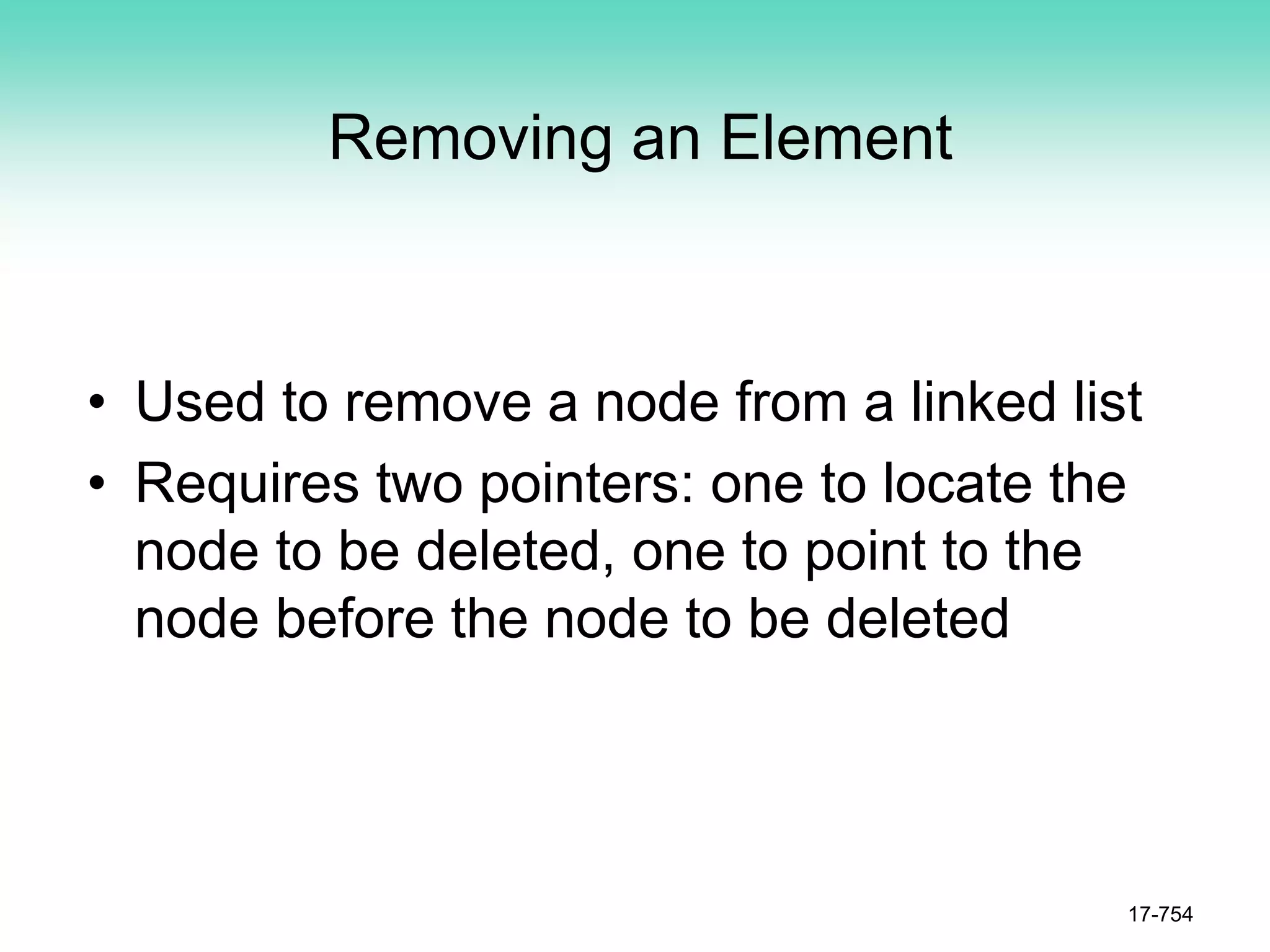 Removing an Element
• Used to remove a node from a linked list
• Requires two pointers: one to locate the
node to be deleted, one to point to the
node before the node to be deleted
17-754
 