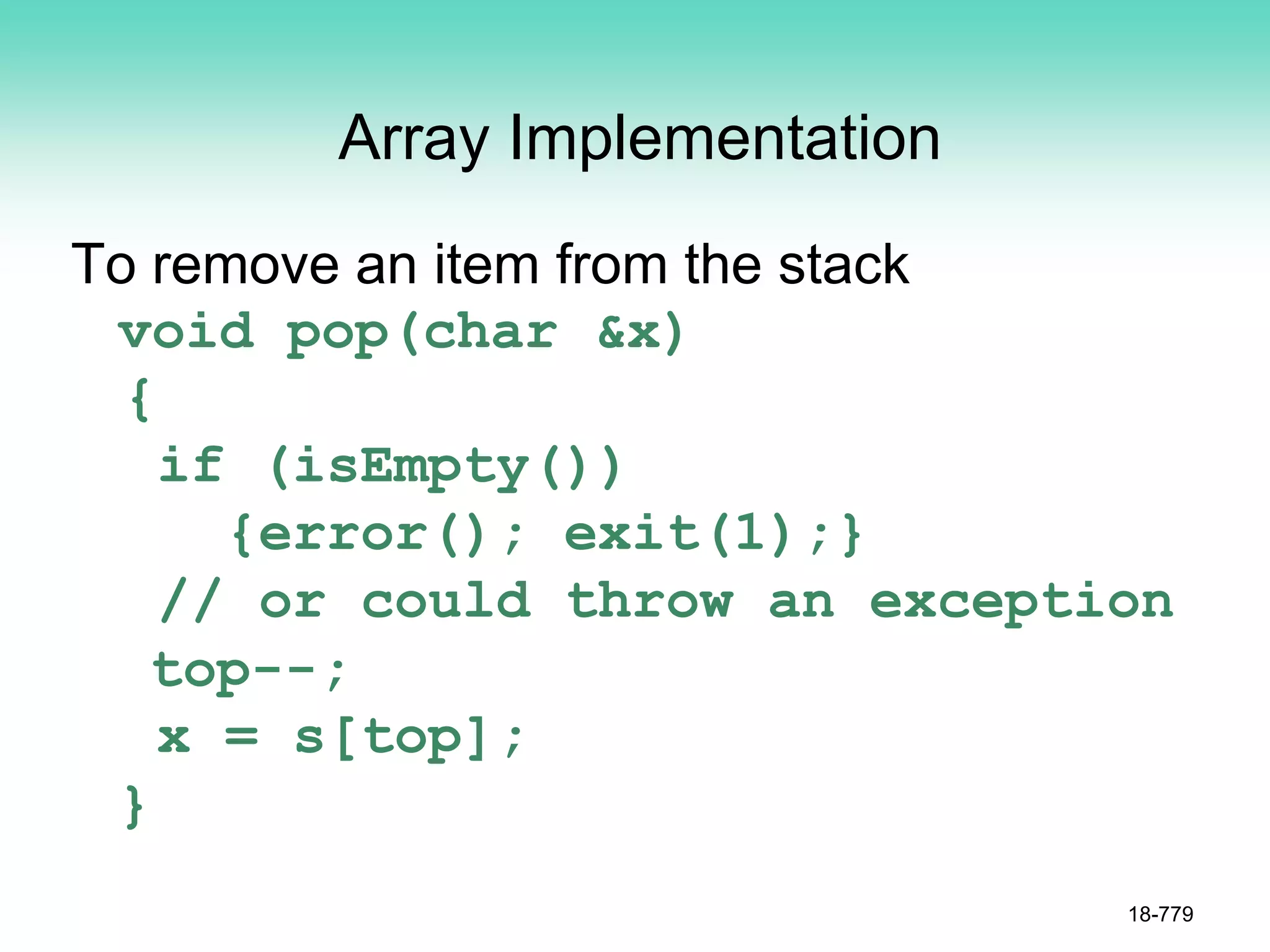 Array Implementation
To remove an item from the stack
void pop(char &x)
{
if (isEmpty())
{error(); exit(1);}
// or could throw an exception
top--;
x = s[top];
}
18-779
 