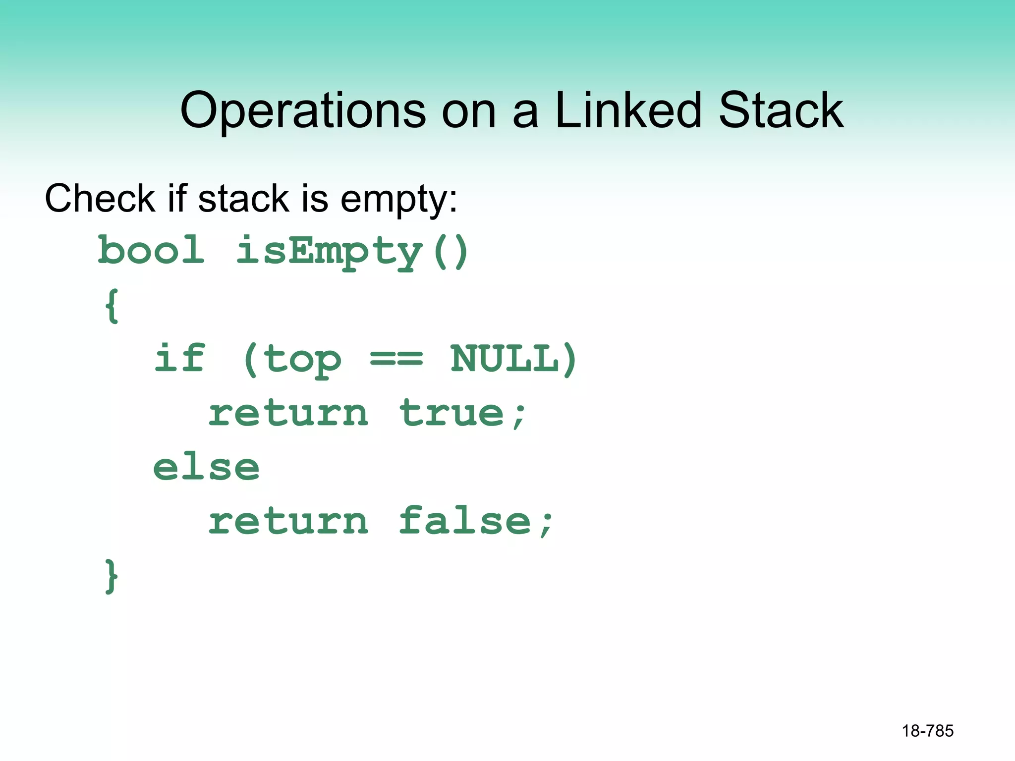 Operations on a Linked Stack
Check if stack is empty:
bool isEmpty()
{
if (top == NULL)
return true;
else
return false;
}
18-785
 