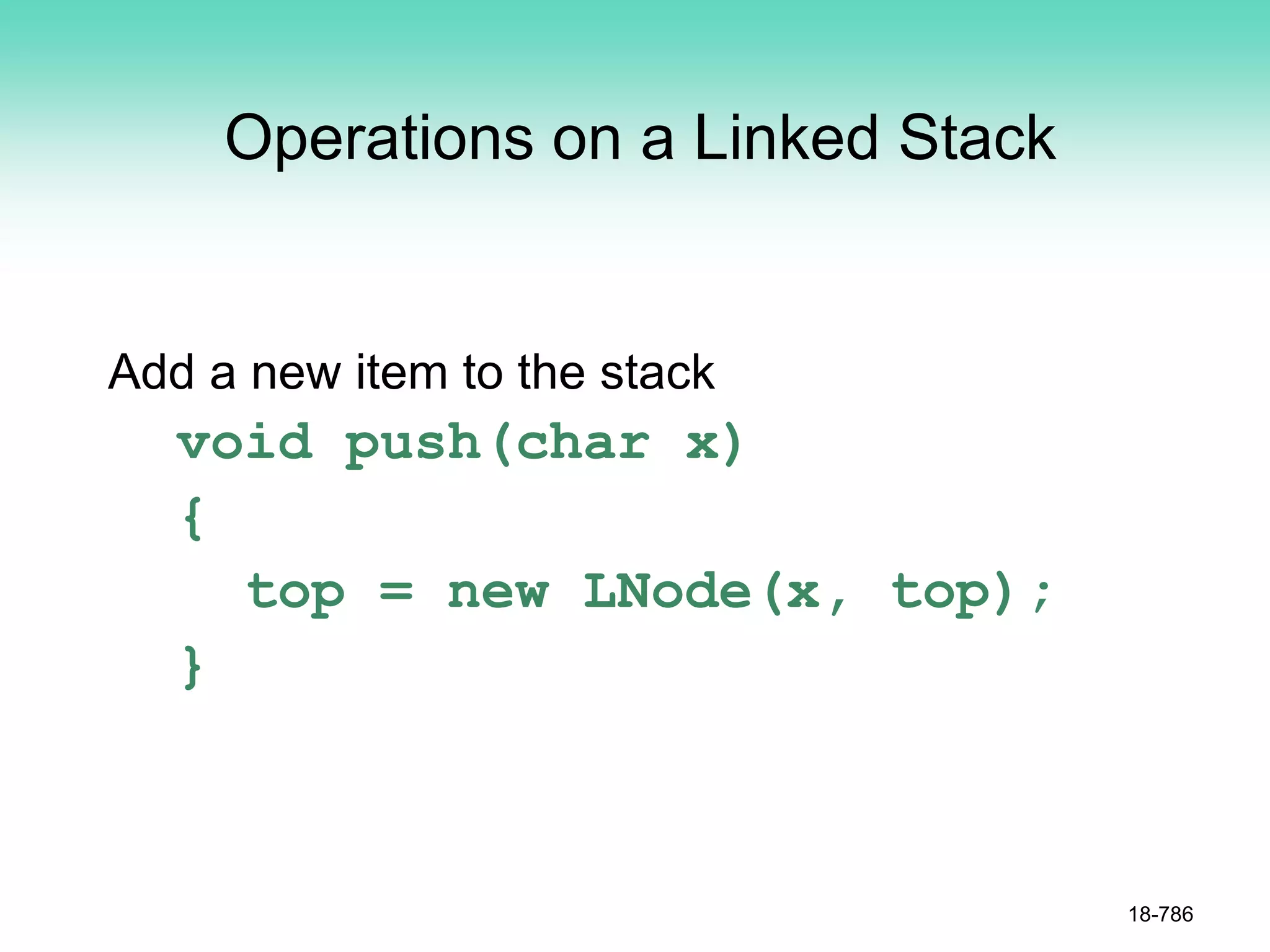 Operations on a Linked Stack
Add a new item to the stack
void push(char x)
{
top = new LNode(x, top);
}
18-786
 