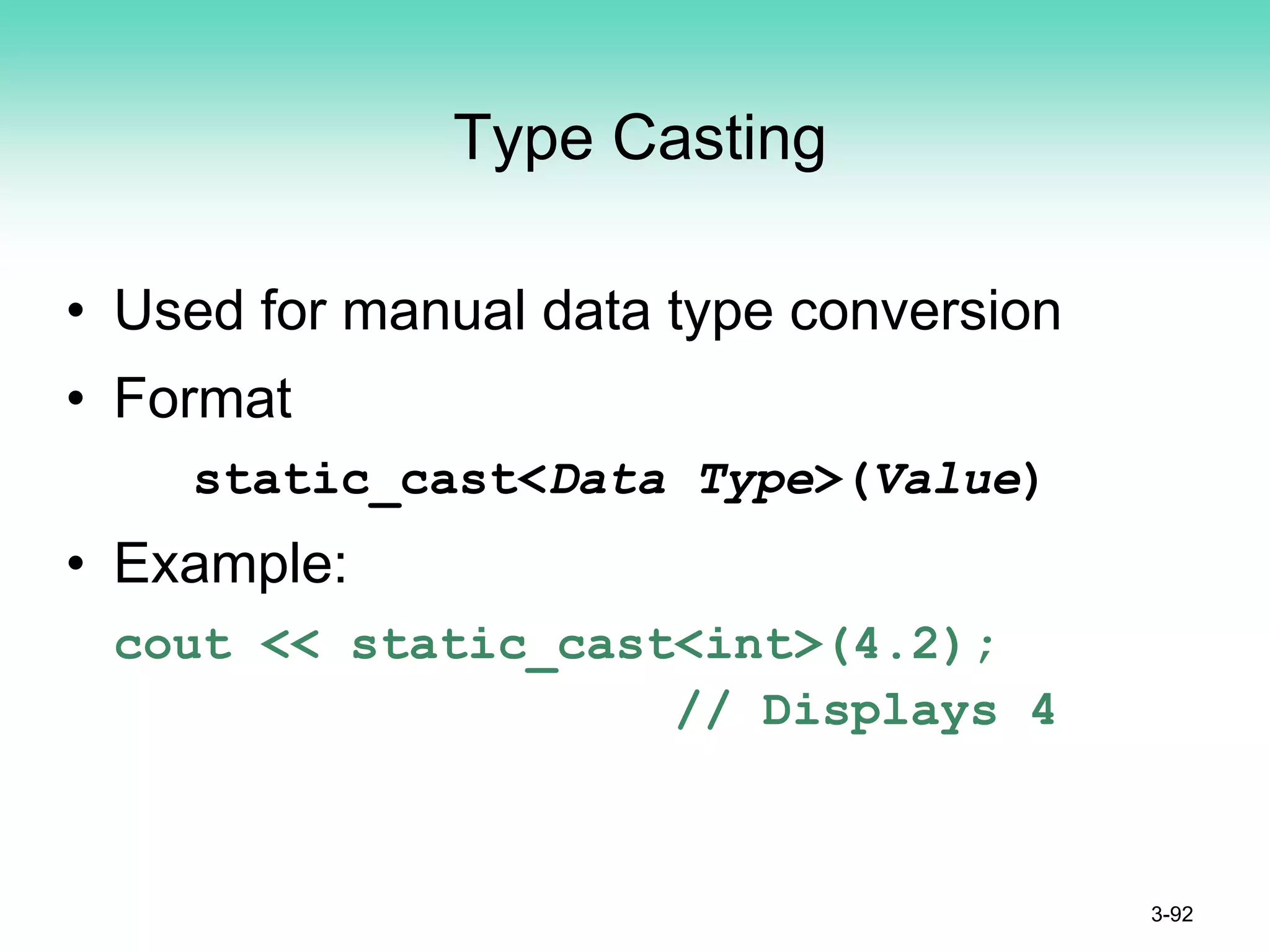 Type Casting
• Used for manual data type conversion
• Format
static_cast<Data Type>(Value)
• Example:
cout << static_cast<int>(4.2);
// Displays 4
3-92
 