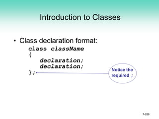 Introduction to Classes
• Class declaration format:
class className
{
declaration;
declaration;
};
7-286
Notice the
required ;
 