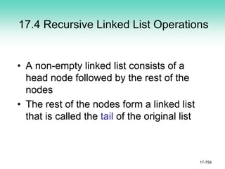 17.4 Recursive Linked List Operations
• A non-empty linked list consists of a
head node followed by the rest of the
nodes
• The rest of the nodes form a linked list
that is called the tail of the original list
17-759
 