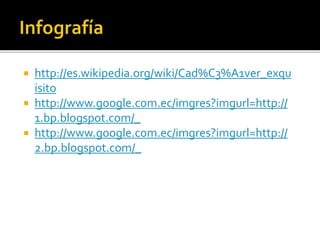  http://es.wikipedia.org/wiki/Cad%C3%A1ver_exqu
isito
 http://www.google.com.ec/imgres?imgurl=http://
1.bp.blogspot.com/_
 http://www.google.com.ec/imgres?imgurl=http://
2.bp.blogspot.com/_
 