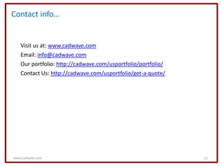 Contact info…


   Visit us at: www.cadwave.com
   Email: info@cadwave.com
   Our portfolio: http://cadwave.com/usportfolio/portfolio/
   Contact Us: http://cadwave.com/usportfolio/get-a-quote/




www.cadwave.com                                               17
 
