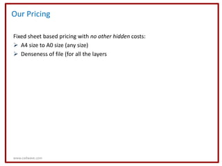 Our Pricing

Fixed sheet based pricing with no other hidden costs:
 A4 size to A0 size (any size)
 Denseness of file (for all the layers




www.cadwave.com
 