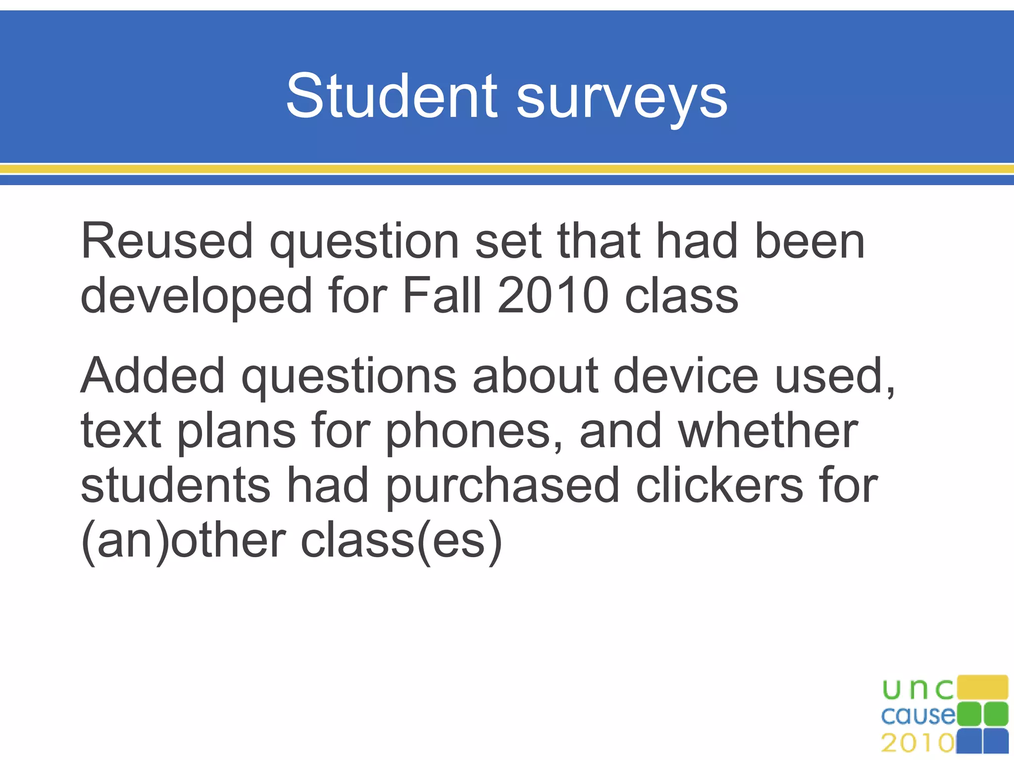 Student surveys
Reused question set that had been
developed for Fall 2010 class
Added questions about device used,
text plans for phones, and whether
students had purchased clickers for
(an)other class(es)
 