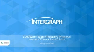 Intergraph Korea
CADWorx Water Industry Proposal
Intergraph CADWorx & Analysis Solutions
 