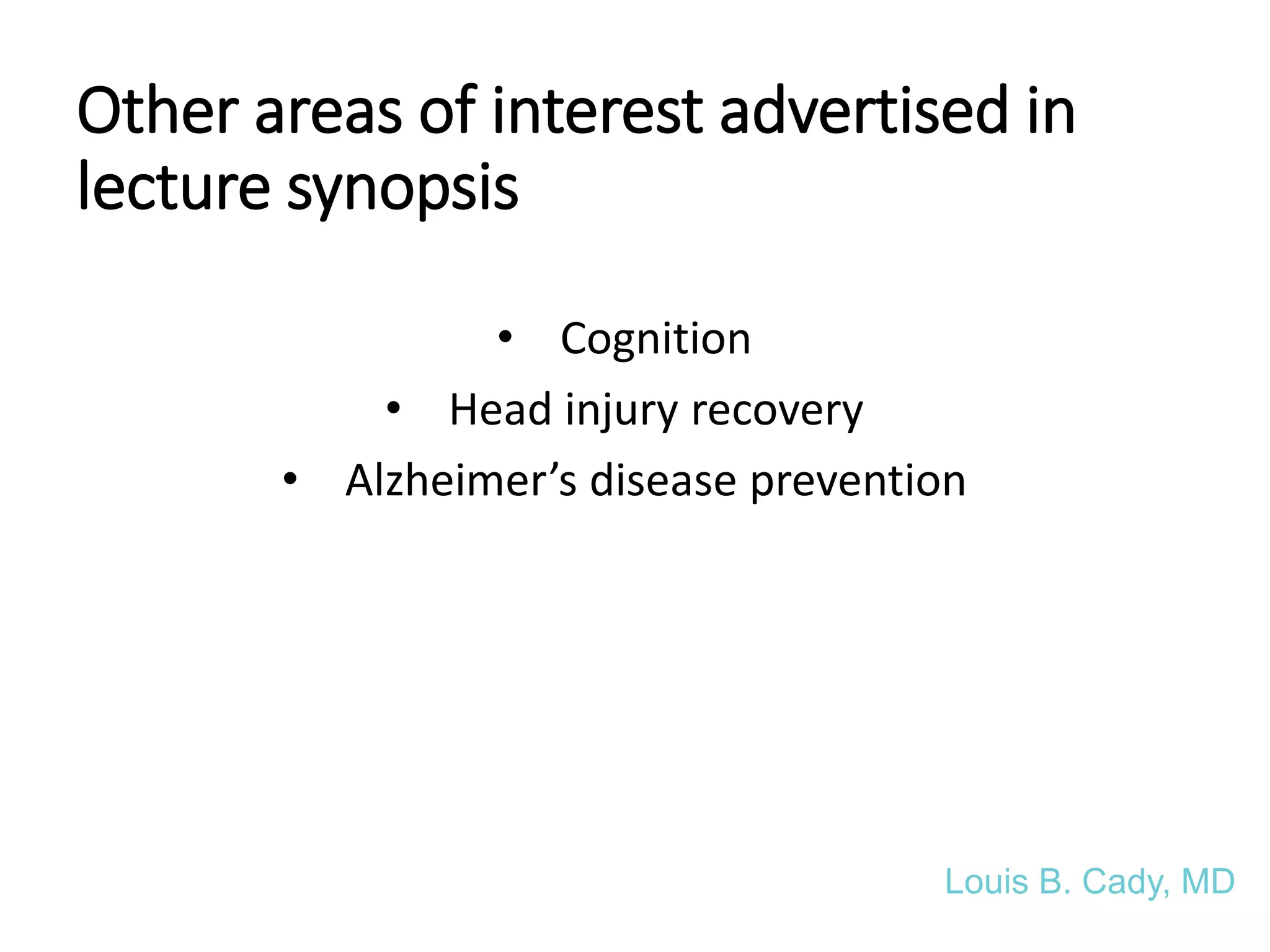 • Cognition
• Head injury recovery
• Alzheimer’s disease prevention
Other areas of interest advertised in
lecture synopsis
Louis B. Cady, MD
 