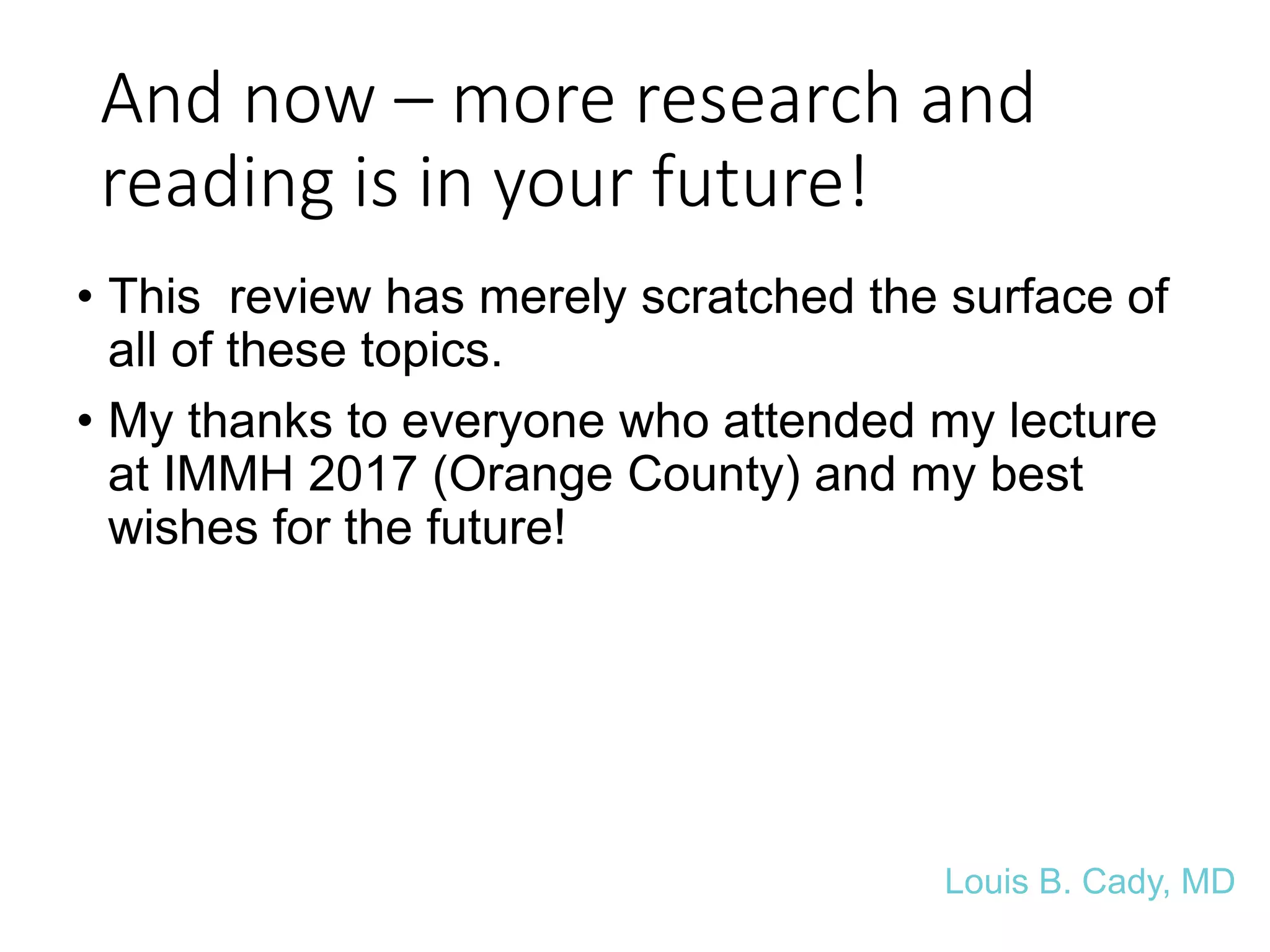 And now – more research and
reading is in your future!
• This review has merely scratched the surface of
all of these topics.
• My thanks to everyone who attended my lecture
at IMMH 2017 (Orange County) and my best
wishes for the future!
Louis B. Cady, MD
 