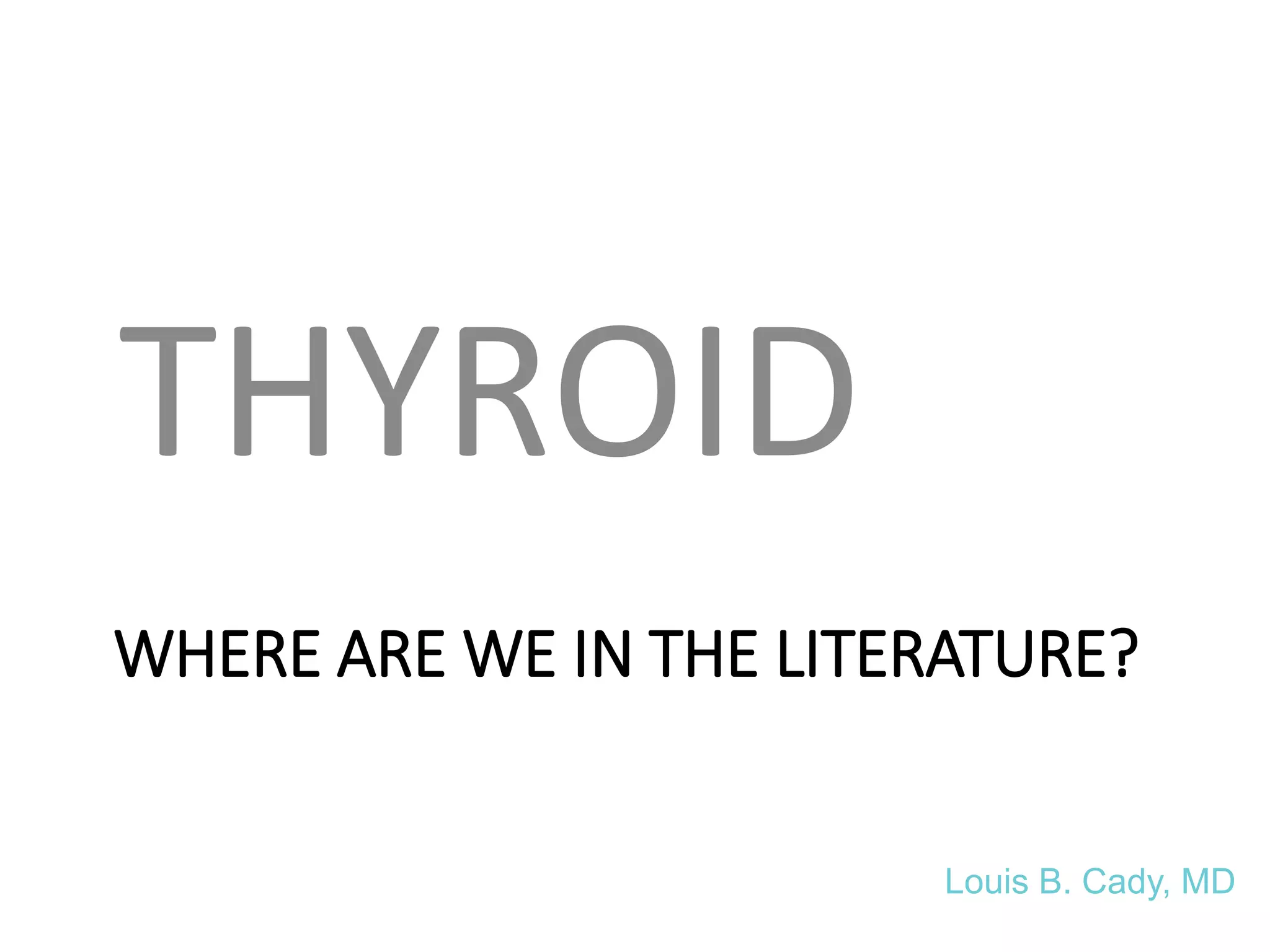 WHERE ARE WE IN THE LITERATURE?
THYROID
Louis B. Cady, MD
 