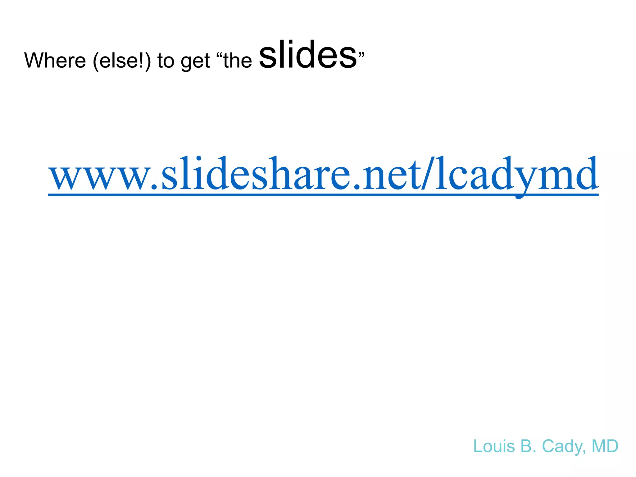 Attention class!!
www.slideshare.net/lcadymd
Where (else!) to get “the slides”
Louis B. Cady, MD
 