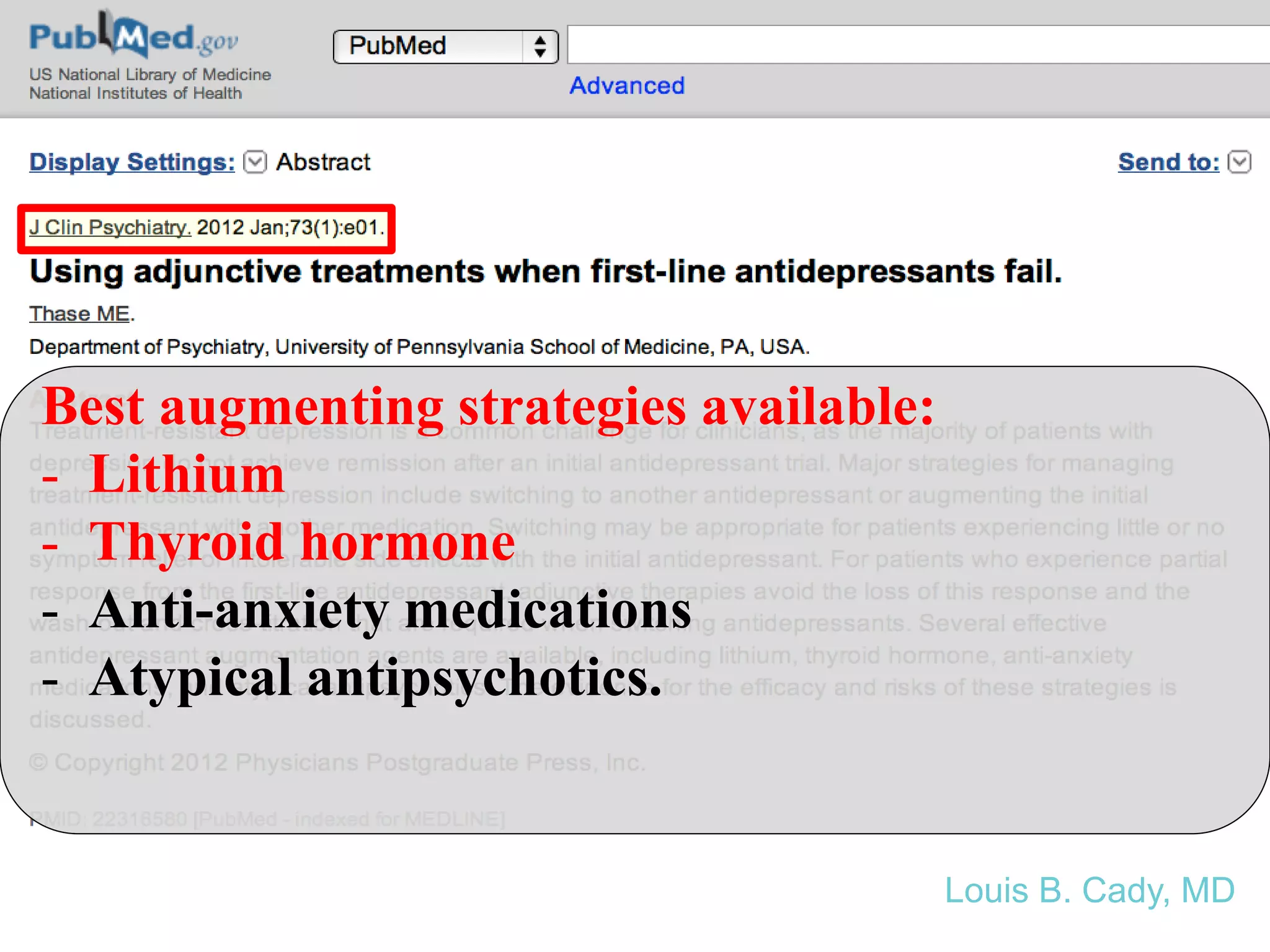 Best augmenting strategies available:
- Lithium
- Thyroid hormone
- Anti-anxiety medications
- Atypical antipsychotics.
Louis B. Cady, MD
 