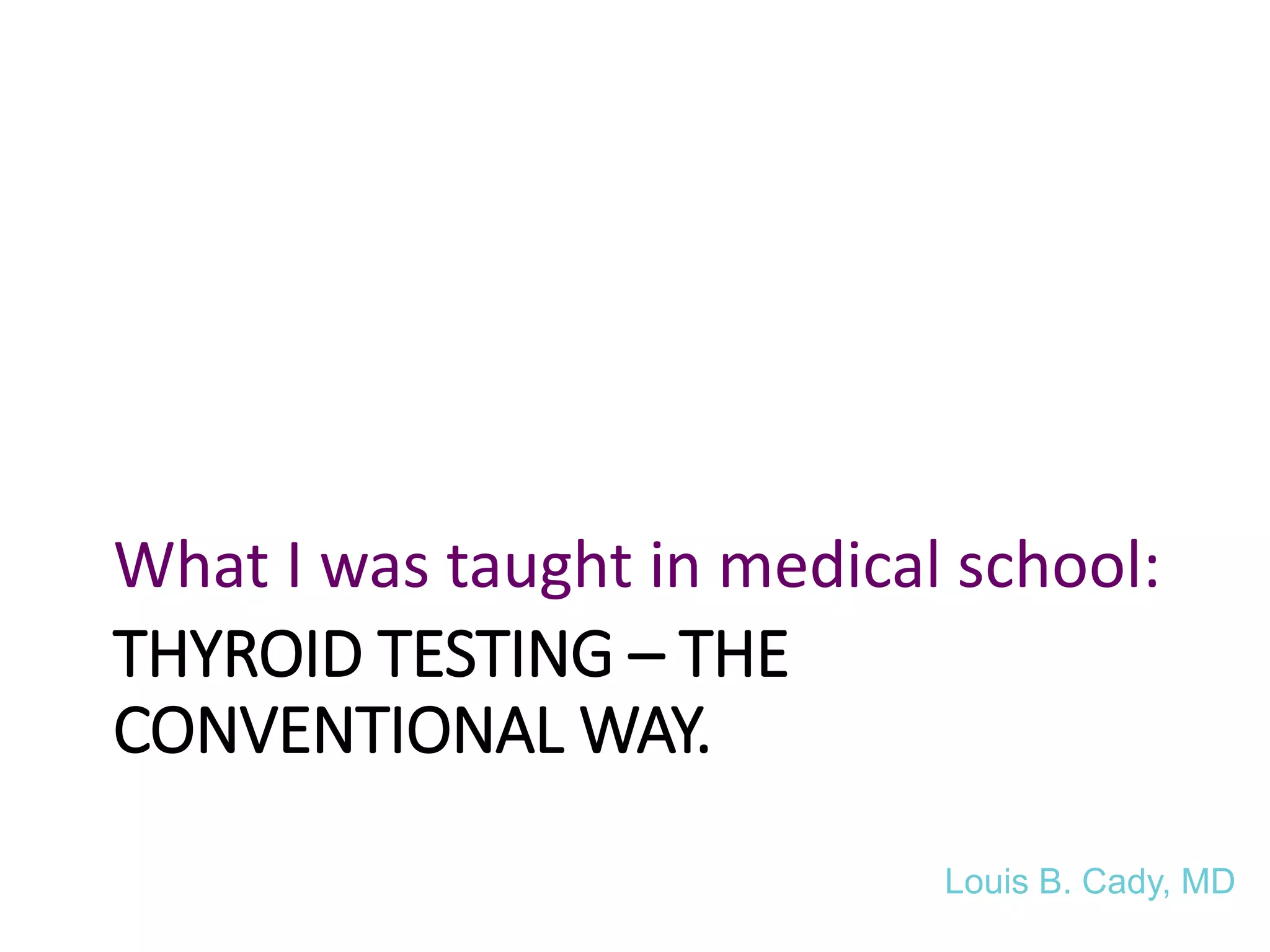 THYROID TESTING – THE
CONVENTIONAL WAY.
What I was taught in medical school:
Louis B. Cady, MD
 