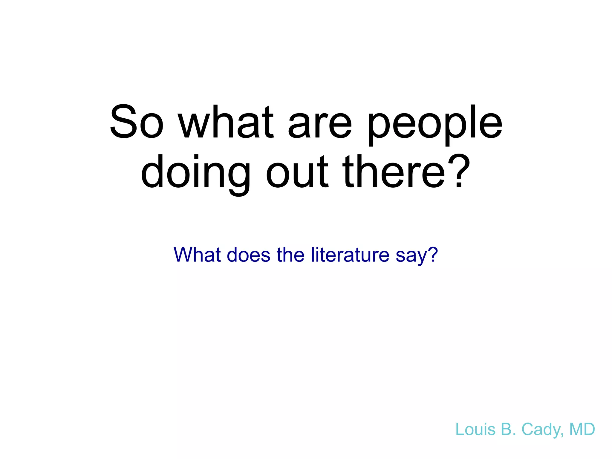 So what are people
doing out there?
What does the literature say?
Louis B. Cady, MD
 