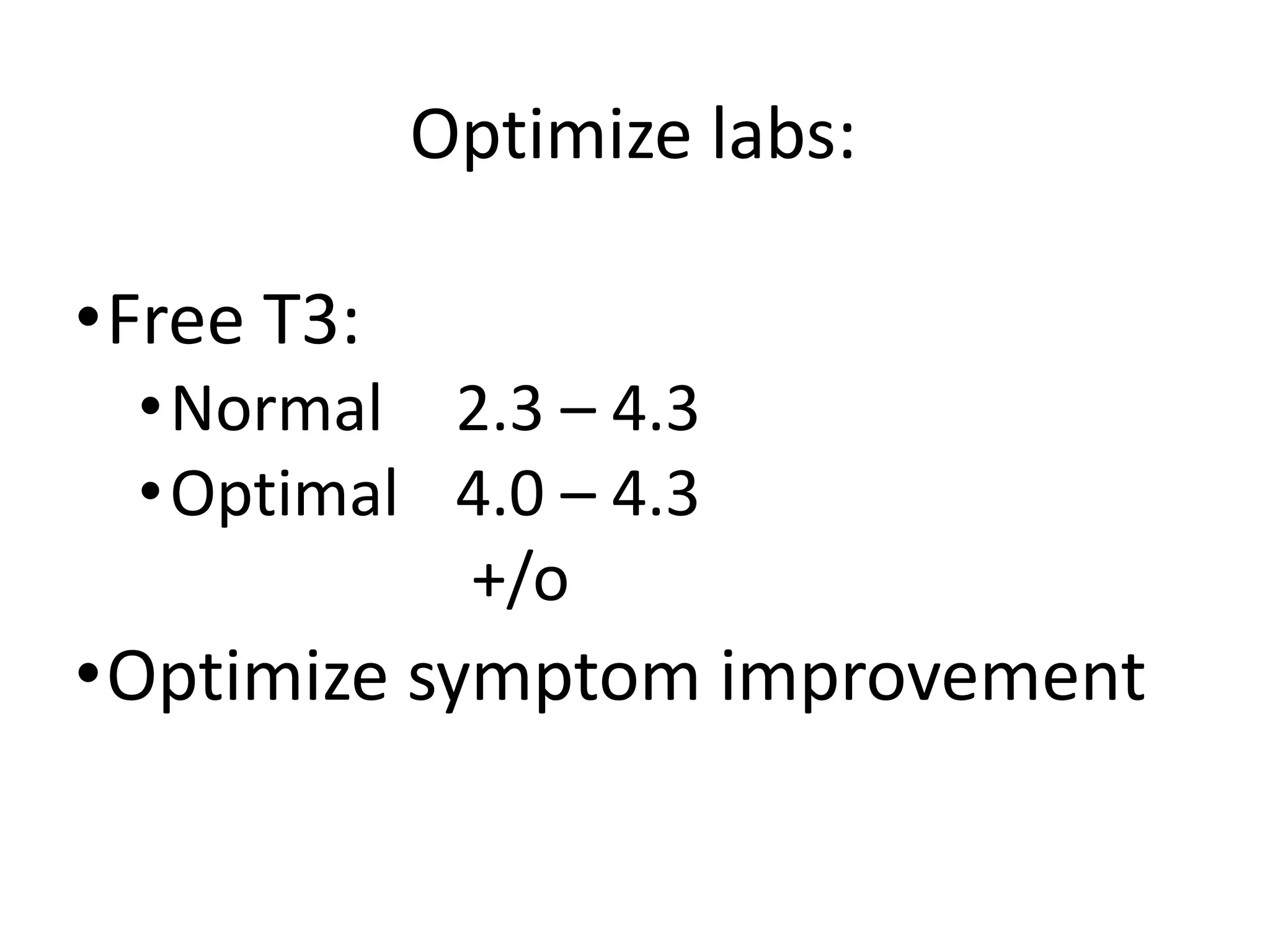 Optimize labs:
•Free T3:
•Normal 2.3 – 4.3
•Optimal 4.0 – 4.3
+/o
•Optimize symptom improvement
 