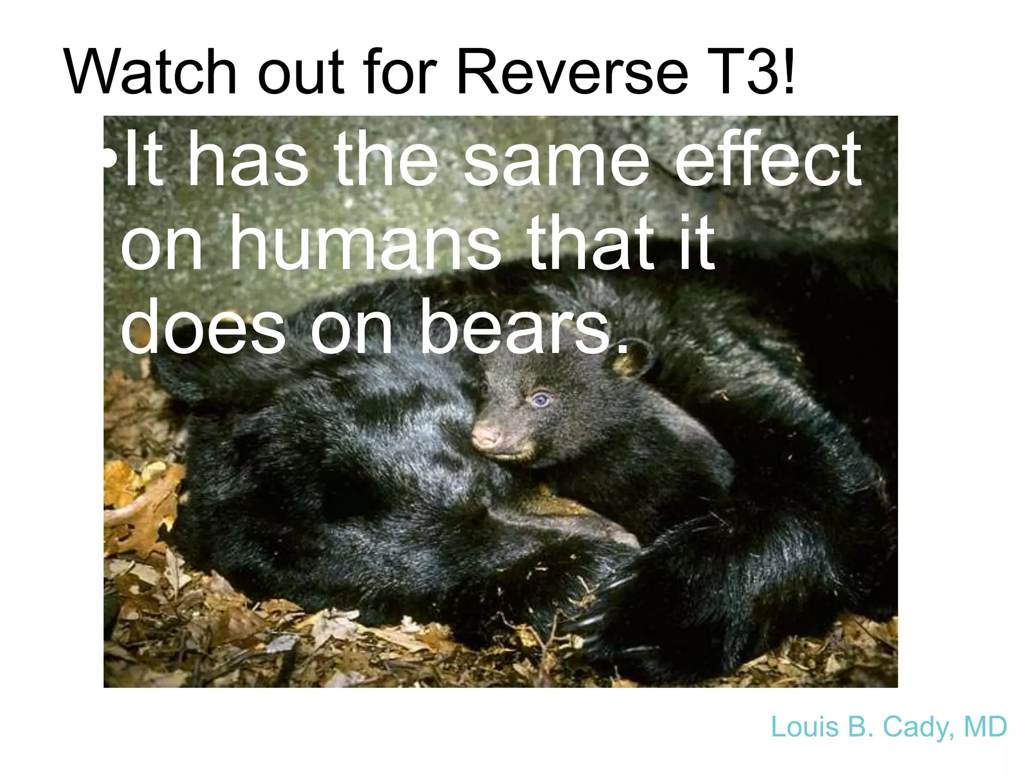 Watch out for Reverse T3!
•It has the same effect
on humans that it
does on bears.
Louis B. Cady, MD
 