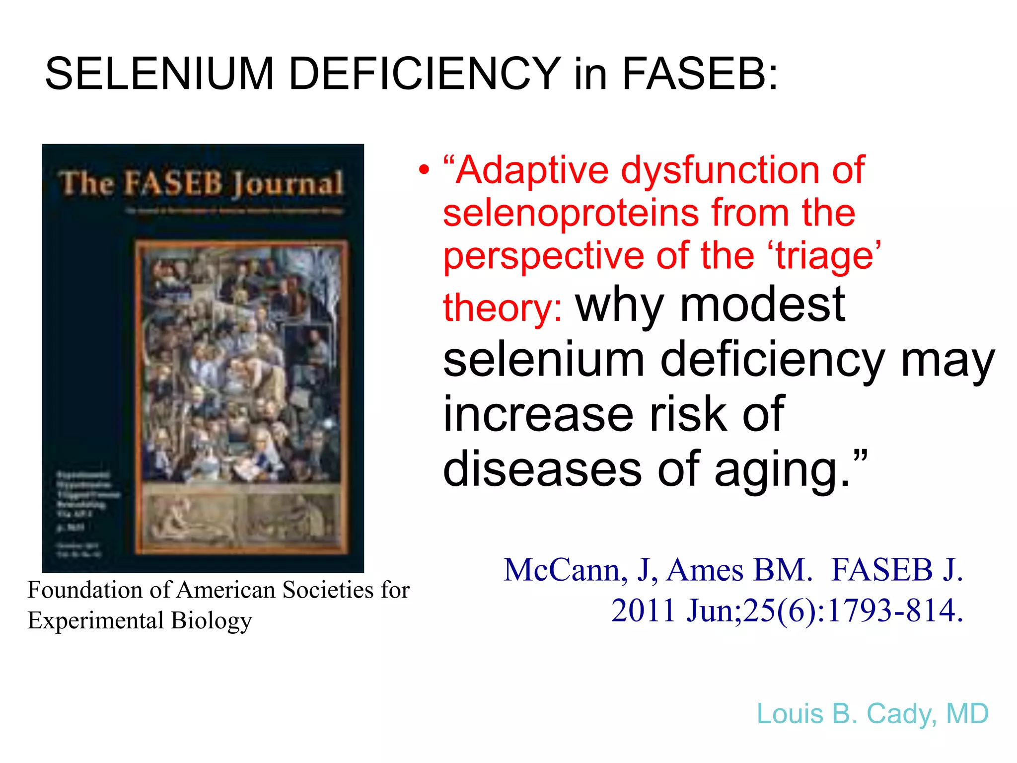 SELENIUM DEFICIENCY in FASEB:
• “Adaptive dysfunction of
selenoproteins from the
perspective of the ‘triage’
theory: why modest
selenium deficiency may
increase risk of
diseases of aging.”
Foundation of American Societies for
Experimental Biology
McCann, J, Ames BM. FASEB J.
2011 Jun;25(6):1793-814.
Louis B. Cady, MD
 
