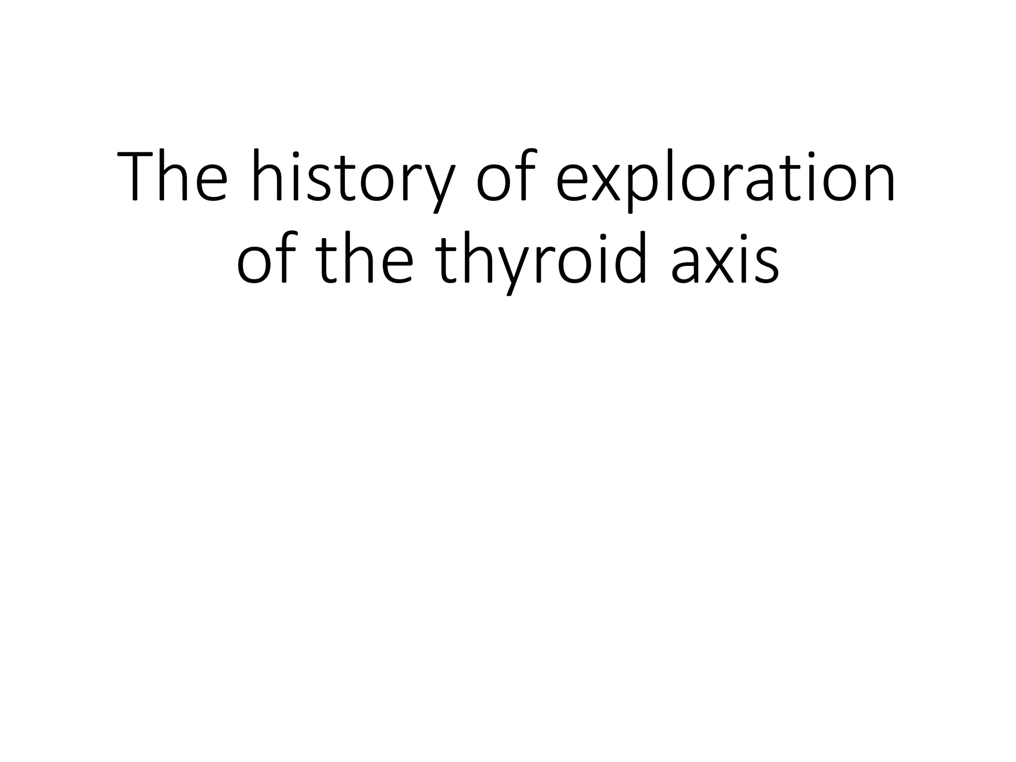 The history of exploration
of the thyroid axis
 