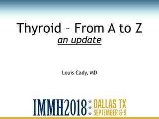Thyroid – From A to Z
an update
Louis Cady, MD
 