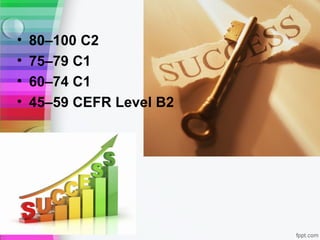 •   80–100 C2
•   75–79 C1
•   60–74 C1
•   45–59 CEFR Level B2
 