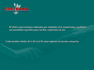 •   02 (dois) representantes indicados por entidades civis organizadas, escolhidos
    em assembleia específica para tal fim, registrada em ata.



Cada membro titular do CAE terá 01 (um) suplente da mesma categoria      .
 