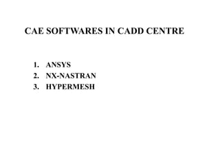 CAE SOFTWARES IN CADD CENTRE
1. ANSYS
2. NX-NASTRAN
3. HYPERMESH
 