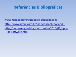 Referências Bibliográficas

www.maniadeconstrucaocivil.blogspot.com
http://www.altoqi.com.br/index2.asp?browser=FF
http://nocoesengsw.blogspot.com.br/2010/03/tipos-
  de-software.html
 