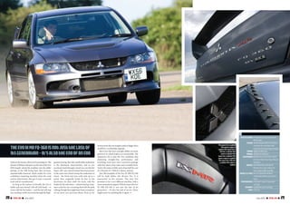 geared steering. But safe, predictable understeer
is the dominant characteristic, and as you
accelerate hard through a bend you can feel the
Super-AYC yaw control system feed more power
to the outer rear wheel to keep the understeer in
check - the front end runs wide only up to a
point, then magically holds its line as the
electronics do their stuff. On track, only the
brakes let the side down - a dozen hard go-stop-
turn cycles for our cornering shots left the pads
wilting,thoughthatmighthavebeenasymptom
of our press car’s previous abuse. Even so, for
29July 2007 I TOTAL EVO I28 I TOTAL EVO I July 2007
jointsinthetarmacwhenyou’repressingon.The
advent of Bilstein dampers on the last of the Evo
XIIIs largely solved the problem, but the stiffer
springs of the MR bring back that nervous,
unpredictable character which makes for a less
confidence-inspiring machine when the road
surface deteriorates. But get it onto a smooth
track and it’s transformed.
As long as the surface is friendly, the Evo is
stable and sure-footed. Lift-off mid-bend – or
worse still, hit the brakes – and the tail will step
out,needingaswiftcorrectionthroughthehigh-
serioustrackdayusetougherpadsorbiggerdiscs
would be a worthwhile upgrade.
But it isn’t the Evo’s outright ability on track,
good as it is, which makes it so memorable. The
impressive bit is that the Evo combines that
shattering straight-line performance and
scorching track pace into a practical package
with four doors, four seats and a sensible boot.
And it all comes at little more than half the cost
of a Porsche 911. Which is slower, anyway.
Just 200 examples of the Evo IX MR FQ-360
will be built before the all-new Evo X is
announced in the autumn. The next Evo
promises to be a very different machine, with a
more mainstream appeal.Which means the Evo
IX MR FQ-360 is not just the last of its
generation – it’s also the end of an era. There
might never be anything like it again. <<
SPECIFICATIONS MitsubishiLancerEvolutionIX
MRFQ-360
ENGINE Turbocharged4G63in-linefour,
transverselymounted;HKS
inductionkitandexhaustsystem
POWER 366psat6887rpm
TORQUE 363lbftat3200rpm
SUSPENSION MacPhersonstrutfront,multi-
linkrear;Eibachsprings;Bilstein
dampers
BRAKES Ventilateddiscsallround;
Brembofour-potcalipersat
front;SportsABSandEBD
WHEELS&TYRES 8x17inSpeedlinewheels,
YokohamaADVAN235/45ZR17
tyres
PERFORMANCE 0-62mph:3.9sec,Topspeed:
157mph
ECONOMY combinedcycle19.6mpg
PRICE £35,539
TheEvoIXMRFQ-360isnotjustthelastof
itsgeneration–it’salsotheendofanera
Thisspaceforacaption
Thisspaceaspacea
captionThisspacefora
ThisforacaptionThis
spaceacaptionThis
spaceforacaptionThis
spaceaspaceacaption
ThisspaceforaThisfor
acaptionThisspacea
caption
 