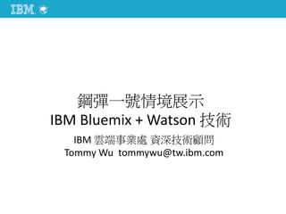智能機器人情境展示
IBM Bluemix + Watson 技術
IBM 雲端事業處 資深技術顧問
Tommy Wu tommywu@tw.ibm.com
 