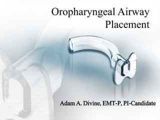 Oropharyngeal Airway
Placement
Adam A. Divine, EMT-P, PI-Candidate
 