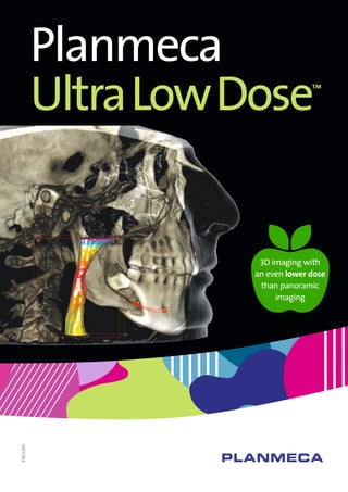 ENGLISH
Planmeca
UltraLowDose™
3D imaging with
an even lower dose
than panoramic
imaging
 