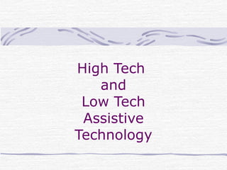High Tech
and
Low Tech
Assistive
Technology
 