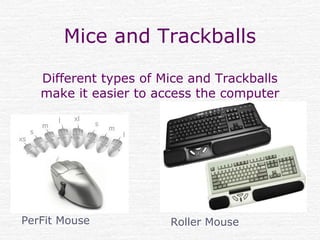 Mice and Trackballs
Different types of Mice and Trackballs
make it easier to access the computer
PerFit Mouse Roller Mouse
 