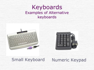 Keyboards
Examples of Alternative
keyboards
Small Keyboard Numeric Keypad
 