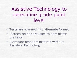 Assistive Technology to
determine grade point
level
Tests are scanned into alternate format
Screen reader are used to administer
the tests
Compare test administered without
Assistive Technology
 