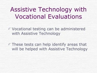 Assistive Technology with
Vocational Evaluations
Vocational testing can be administered
with Assistive Technology
These tests can help identify areas that
will be helped with Assistive Technology
 