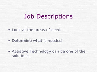 Job Descriptions
• Look at the areas of need
• Determine what is needed
• Assistive Technology can be one of the
solutions.
 