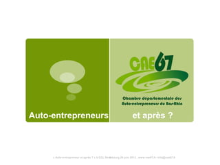 Auto-entrepreneurs et après ?
« Auto-entrepreneur et après ? » à CCI, Strasbourg 26 juin 2013 . www.cae67.fr- info@cae67.fr1
 