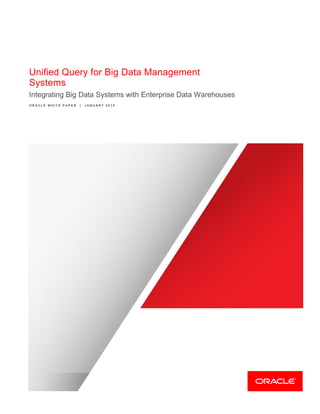 Unified Query for Big Data Management
Systems
Integrating Big Data Systems with Enterprise Data Warehouses
O R A C L E W H I T E P A P E R | J A N U A R Y 2 0 1 5
 