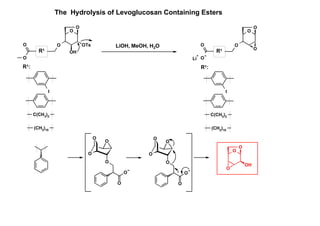 O
O
O
OH
OTsO
O
R1
I
(CH2)10
R1:
The Hydrolysis of Levoglucosan Containing Esters
C(CH3
)2
Li
+
O
O
O
O
O
O
R1
I
(CH2)10
R1:
C(CH3)2
O
O
O
O
O
O
O
O
O
O
O
O
O
O
OH
O
LiOH, MeOH, H2O
 