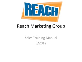 Reach Marketing Group
Sales Training Manual
3/2012
 