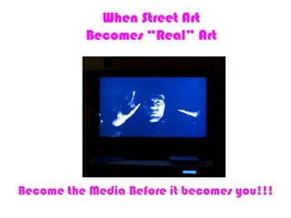 When Street ArtBecomes “Real” Art Become the Media Before it becomes you!!! 