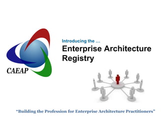 Introducing the …
                      Enterprise Architecture
                      Registry




“Building the Profession for Enterprise Architecture Practitioners”
 