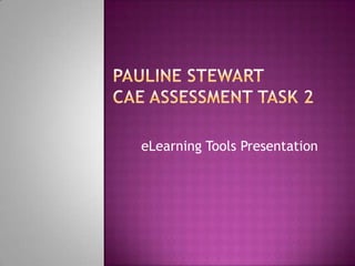Pauline StewartCAE Assessment task 2 eLearning Tools Presentation 
