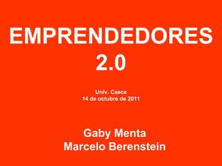 EMPRENDEDORES 2.0 Univ. Caece 14 de octubre de 2011 Gaby Menta Marcelo Berenstein 