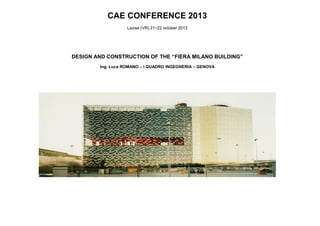 CAE CONFERENCE 2013
Lazise (VR) 21÷22 october 2013

DESIGN AND CONSTRUCTION OF THE “FIERA MILANO BUILDING”
Ing. Luca ROMANO – I QUADRO INGEGNERIA – GENOVA

 