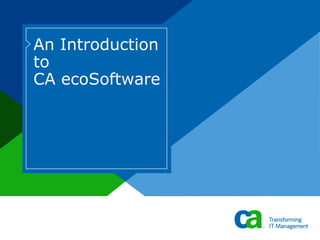 An Introduction
to
CA ecoSoftware
 
