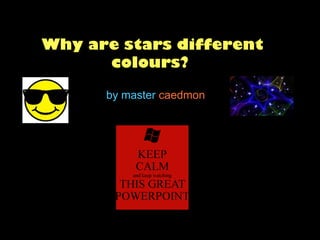 Why are stars different
colours?
by master caedmon
 